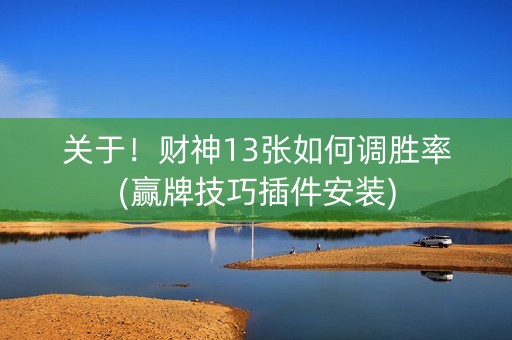 关于！财神13张如何调胜率(赢牌技巧插件安装)