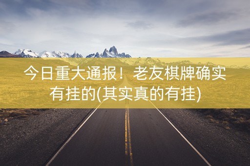 今日重大通报！老友棋牌确实有挂的(其实真的有挂)
