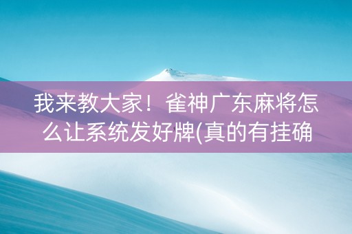 我来教大家！雀神广东麻将怎么让系统发好牌(真的有挂确实有挂)