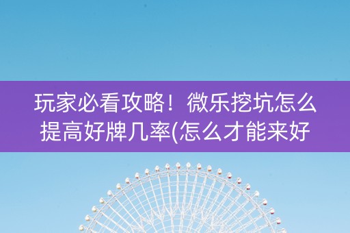 玩家必看攻略！微乐挖坑怎么提高好牌几率(怎么才能来好牌)