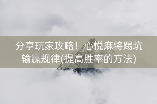 分享玩家攻略！心悦麻将踢坑输赢规律(提高胜率的方法)