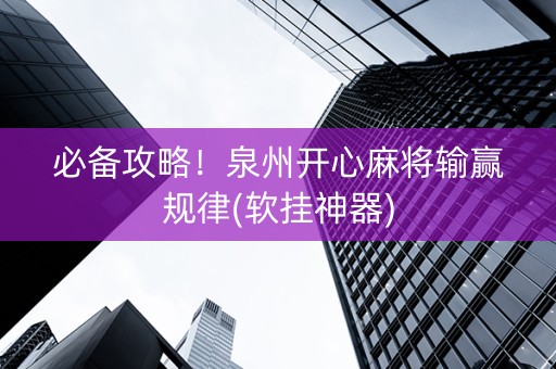 必备攻略！泉州开心麻将输赢规律(软挂神器)