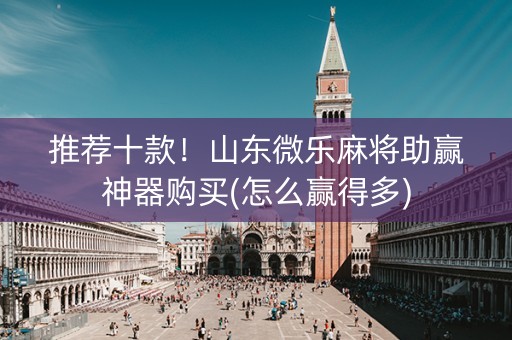 推荐十款！山东微乐麻将助赢神器购买(怎么赢得多)