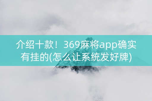 介绍十款！369麻将app确实有挂的(怎么让系统发好牌)
