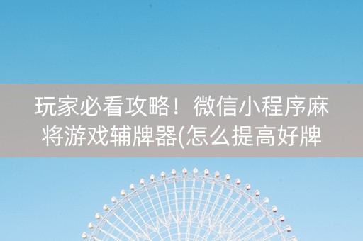 玩家必看攻略！微信小程序麻将游戏辅牌器(怎么提高好牌率)