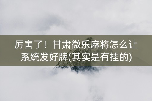 厉害了！甘肃微乐麻将怎么让系统发好牌(其实是有挂的)