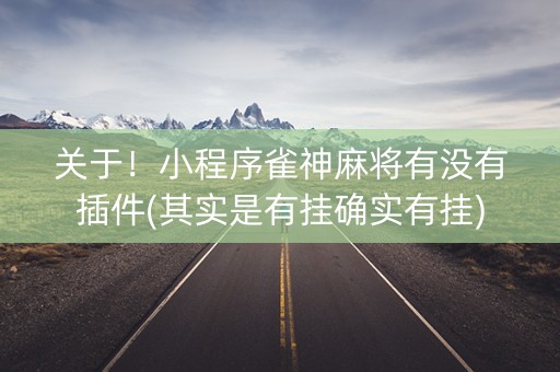 关于！小程序雀神麻将有没有插件(其实是有挂确实有挂)