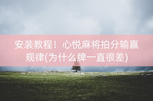 安装教程！心悦麻将拍分输赢规律(为什么牌一直很差)