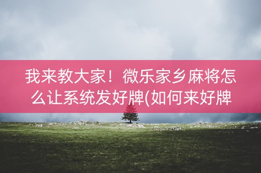 我来教大家！微乐家乡麻将怎么让系统发好牌(如何来好牌)