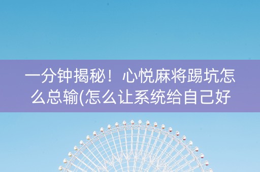 一分钟揭秘！心悦麻将踢坑怎么总输(怎么让系统给自己好牌)