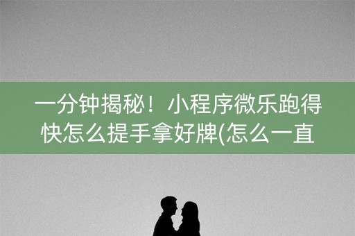 一分钟揭秘！小程序微乐跑得快怎么提手拿好牌(怎么一直赢)