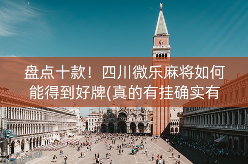 盘点十款！四川微乐麻将如何能得到好牌(真的有挂确实有挂)