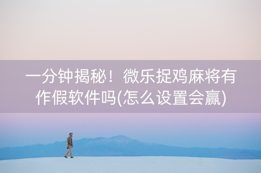 一分钟揭秘！微乐捉鸡麻将有作假软件吗(怎么设置会赢)