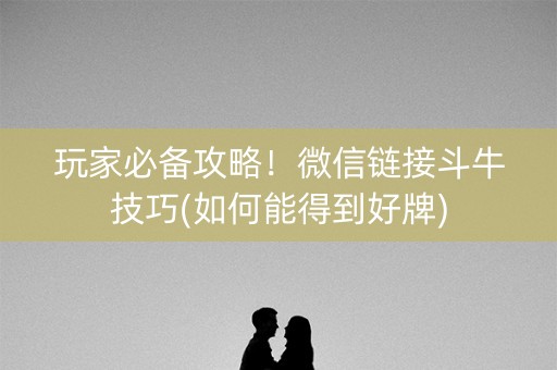玩家必备攻略！微信链接斗牛技巧(如何能得到好牌)