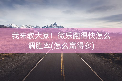 我来教大家！微乐跑得快怎么调胜率(怎么赢得多)