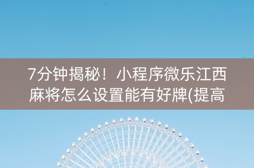 7分钟揭秘！小程序微乐江西麻将怎么设置能有好牌(提高胜率技巧)