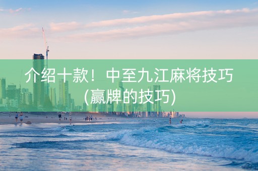 介绍十款！中至九江麻将技巧(赢牌的技巧)