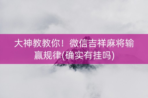 大神教教你！微信吉祥麻将输赢规律(确实有挂吗)