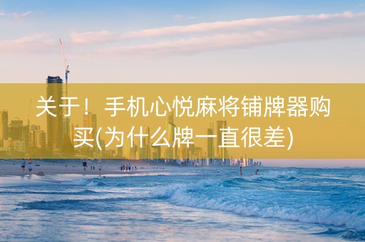 关于！手机心悦麻将铺牌器购买(为什么牌一直很差)