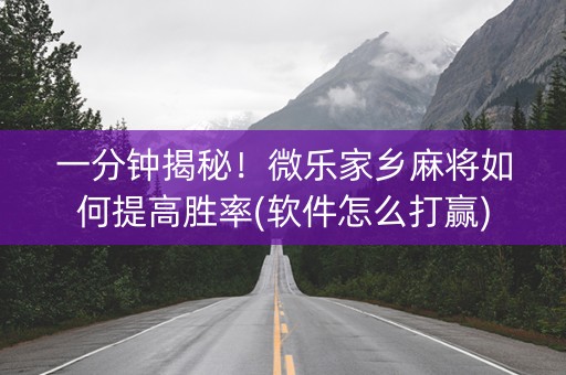 一分钟揭秘！微乐家乡麻将如何提高胜率(软件怎么打赢)
