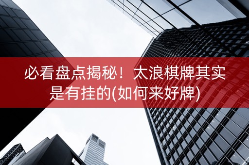 必看盘点揭秘！太浪棋牌其实是有挂的(如何来好牌)