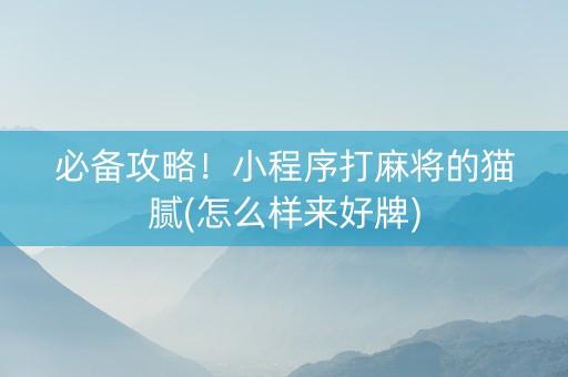 必备攻略！小程序打麻将的猫腻(怎么样来好牌)