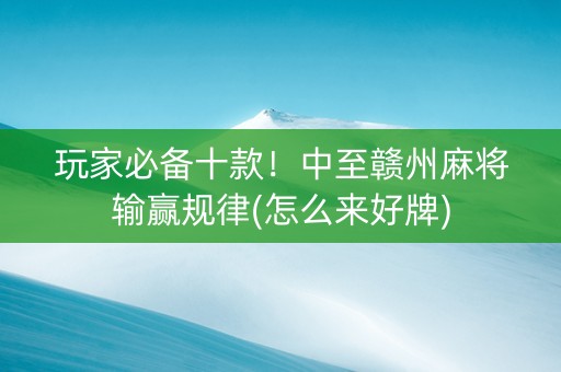 玩家必备十款！中至赣州麻将输赢规律(怎么来好牌)