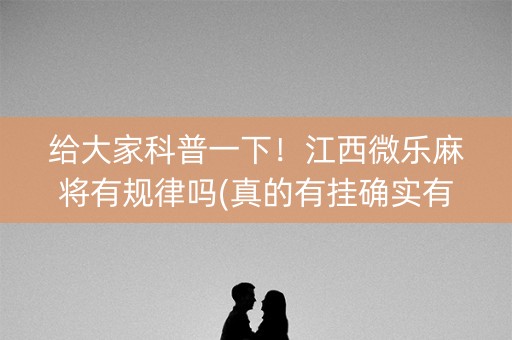 给大家科普一下！江西微乐麻将有规律吗(真的有挂确实有挂)