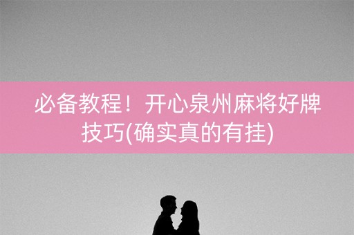 必备教程！开心泉州麻将好牌技巧(确实真的有挂)