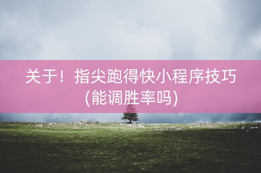 关于！指尖跑得快小程序技巧(能调胜率吗)