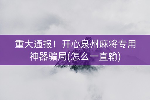 重大通报！开心泉州麻将专用神器骗局(怎么一直输)