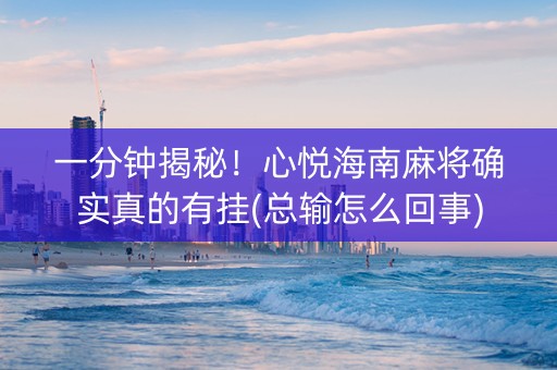 一分钟揭秘！心悦海南麻将确实真的有挂(总输怎么回事)