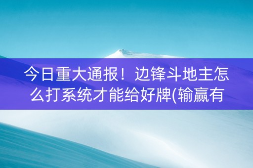 今日重大通报！边锋斗地主怎么打系统才能给好牌(输赢有规律)