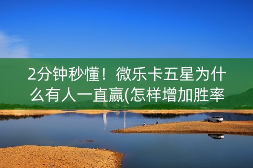 2分钟秒懂！微乐卡五星为什么有人一直赢(怎样增加胜率)