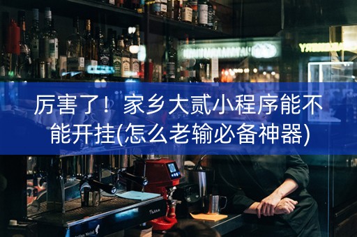 厉害了！家乡大贰小程序能不能开挂(怎么老输必备神器)