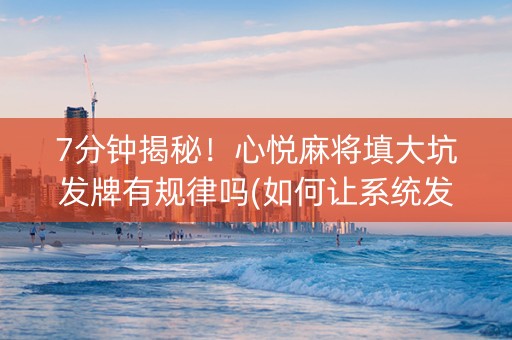 7分钟揭秘！心悦麻将填大坑发牌有规律吗(如何让系统发好牌)