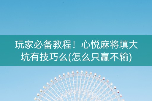 玩家必备教程！心悦麻将填大坑有技巧么(怎么只赢不输)