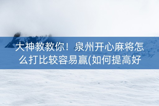 大神教教你！泉州开心麻将怎么打比较容易赢(如何提高好牌几率)