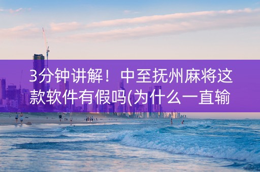3分钟讲解！中至抚州麻将这款软件有假吗(为什么一直输)