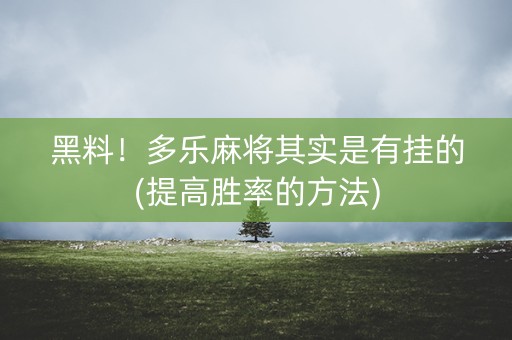 黑料！多乐麻将其实是有挂的(提高胜率的方法)