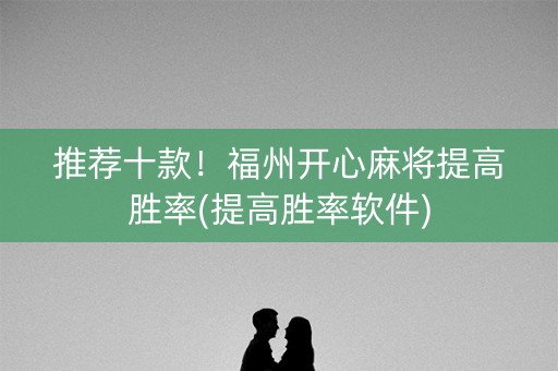 推荐十款！福州开心麻将提高胜率(提高胜率软件)