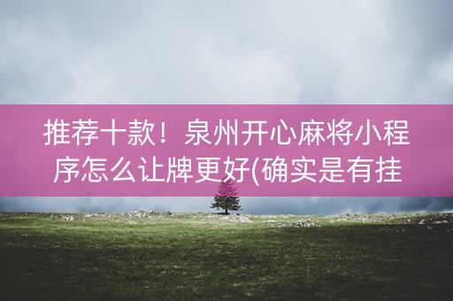 推荐十款！泉州开心麻将小程序怎么让牌更好(确实是有挂的)