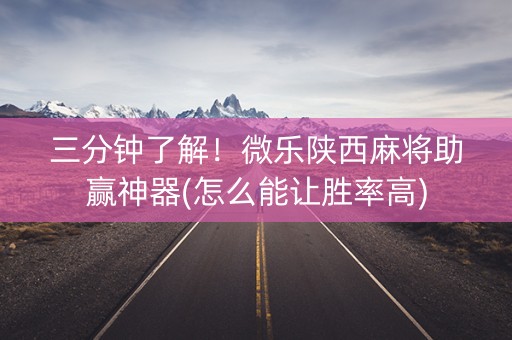 三分钟了解！微乐陕西麻将助赢神器(怎么能让胜率高)