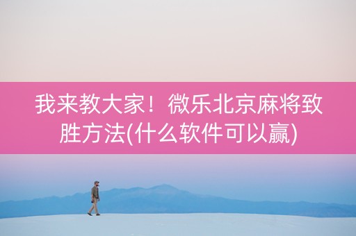 我来教大家！微乐北京麻将致胜方法(什么软件可以赢)