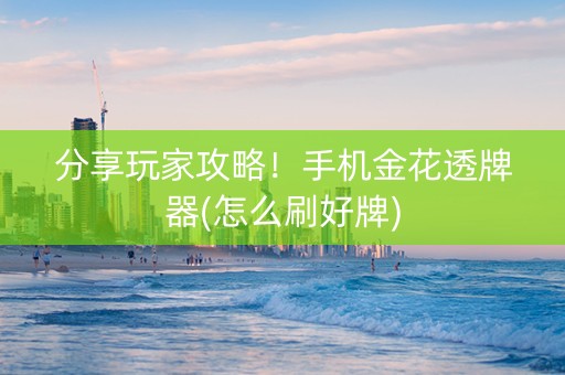 分享玩家攻略！手机金花透牌器(怎么刷好牌)