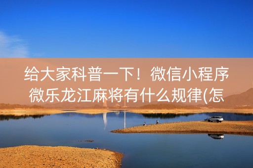 给大家科普一下！微信小程序微乐龙江麻将有什么规律(怎么能让胜率高)