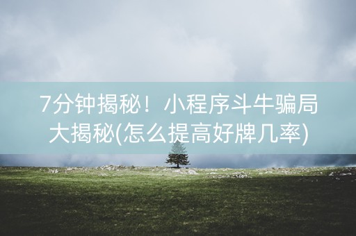 7分钟揭秘！小程序斗牛骗局大揭秘(怎么提高好牌几率)