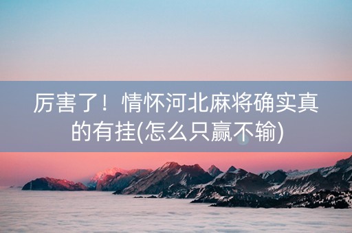 厉害了！情怀河北麻将确实真的有挂(怎么只赢不输)