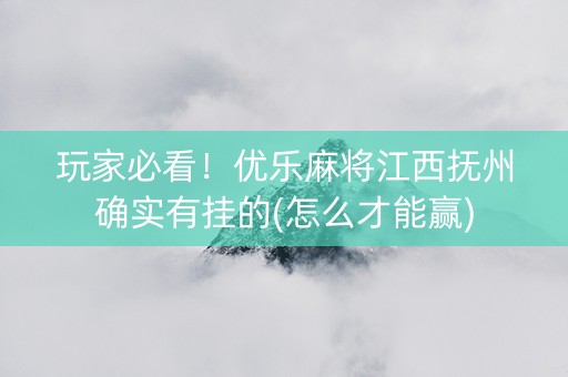 玩家必看！优乐麻将江西抚州确实有挂的(怎么才能赢)