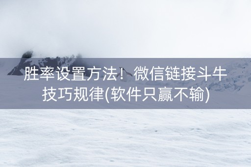 胜率设置方法！微信链接斗牛技巧规律(软件只赢不输)